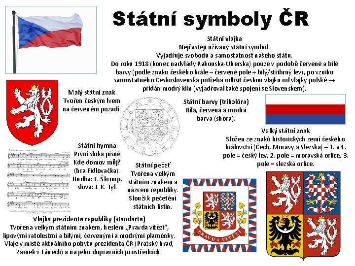 Státní symboly ČR Státní vlajka Nejčastěji užívaný státní symbol. Vyjadřuje svobodu a samostatnost našeho