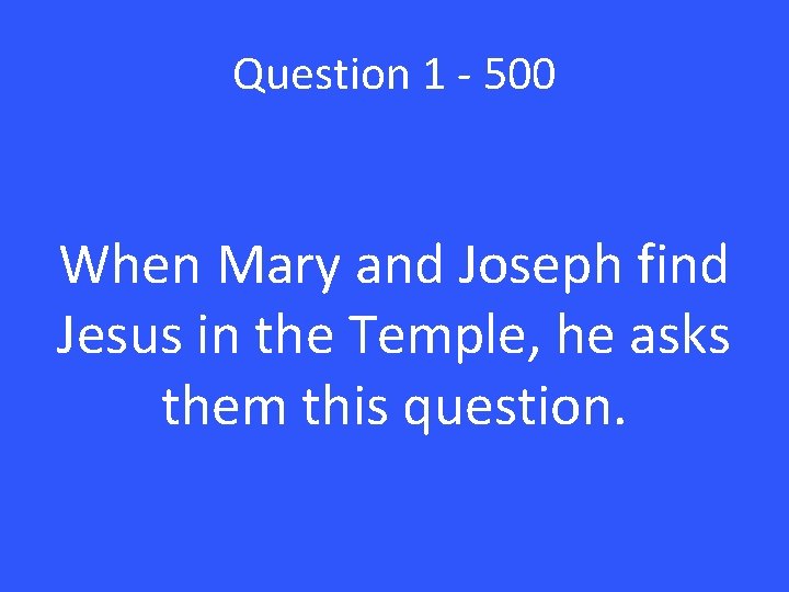 Question 1 - 500 When Mary and Joseph find Jesus in the Temple, he