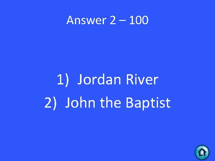 Answer 2 – 100 1) Jordan River 2) John the Baptist 