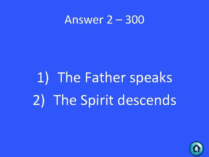 Answer 2 – 300 1) The Father speaks 2) The Spirit descends 