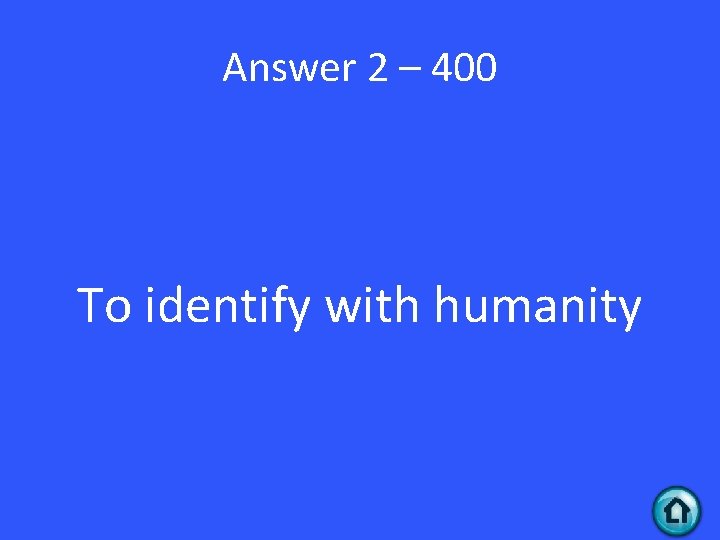 Answer 2 – 400 To identify with humanity 