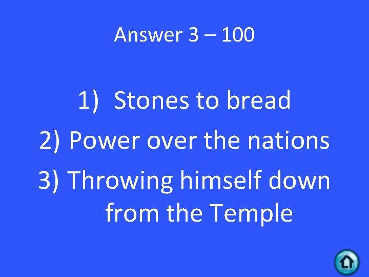 Answer 3 – 100 1) Stones to bread 2) Power over the nations 3)