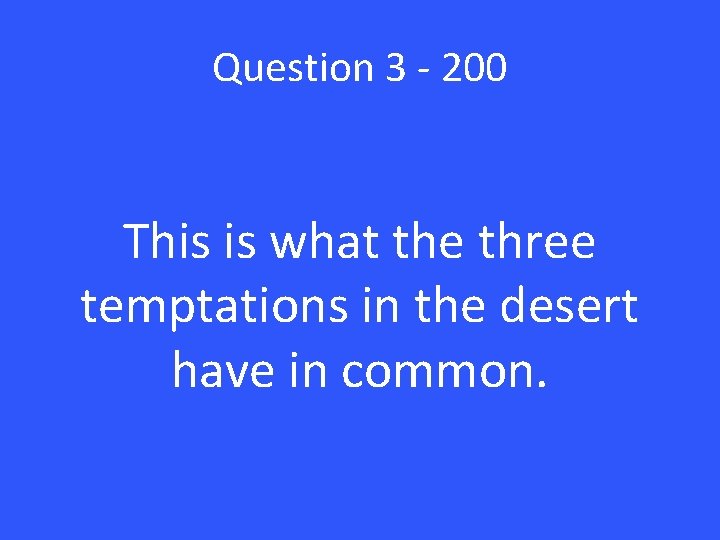 Question 3 - 200 This is what the three temptations in the desert have