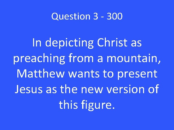 Question 3 - 300 In depicting Christ as preaching from a mountain, Matthew wants