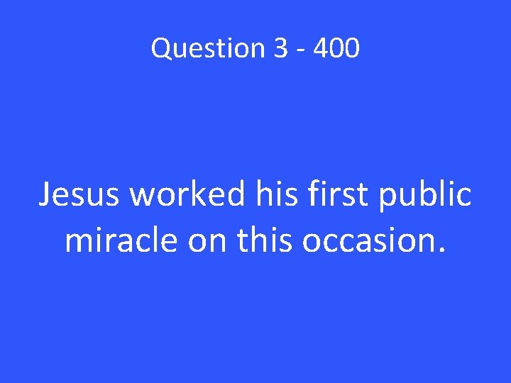 Question 3 - 400 Jesus worked his first public miracle on this occasion. 