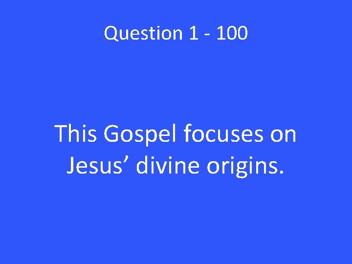 Question 1 - 100 This Gospel focuses on Jesus’ divine origins. 