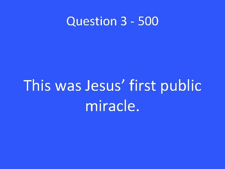 Question 3 - 500 This was Jesus’ first public miracle. 