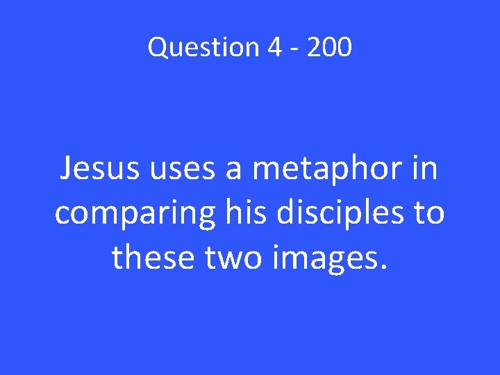 Question 4 - 200 Jesus uses a metaphor in comparing his disciples to these