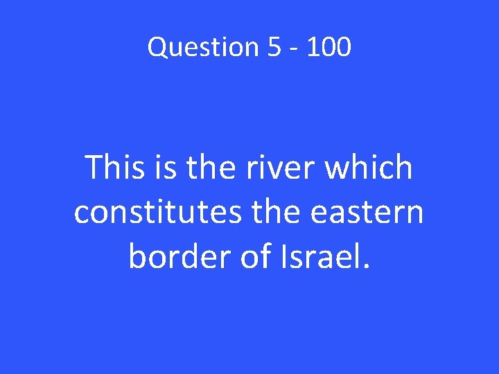 Question 5 - 100 This is the river which constitutes the eastern border of