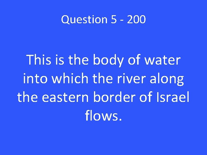 Question 5 - 200 This is the body of water into which the river