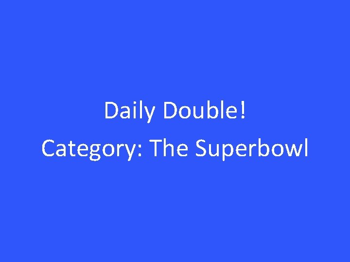 Daily Double! Category: The Superbowl 