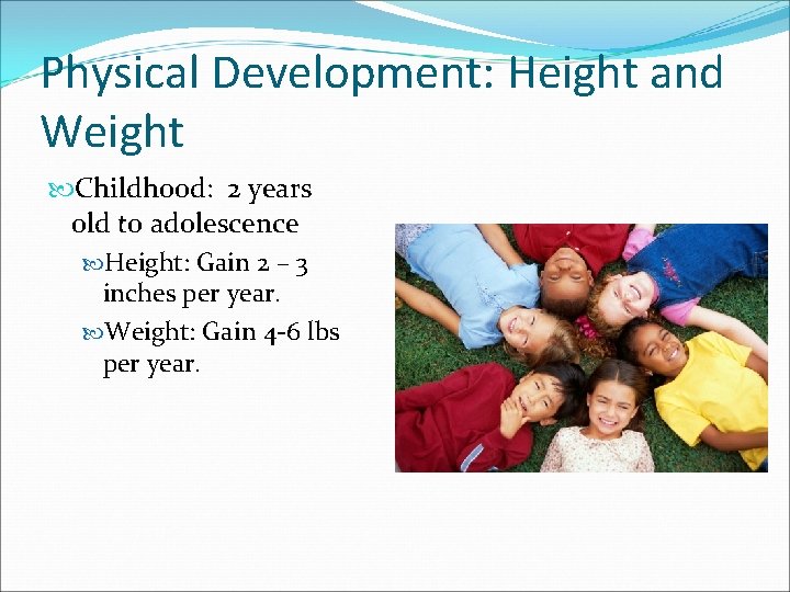 Physical Development: Height and Weight Childhood: 2 years old to adolescence Height: Gain 2
