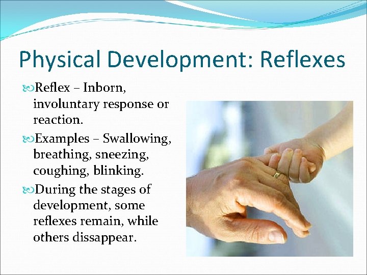 Physical Development: Reflexes Reflex – Inborn, involuntary response or reaction. Examples – Swallowing, breathing,