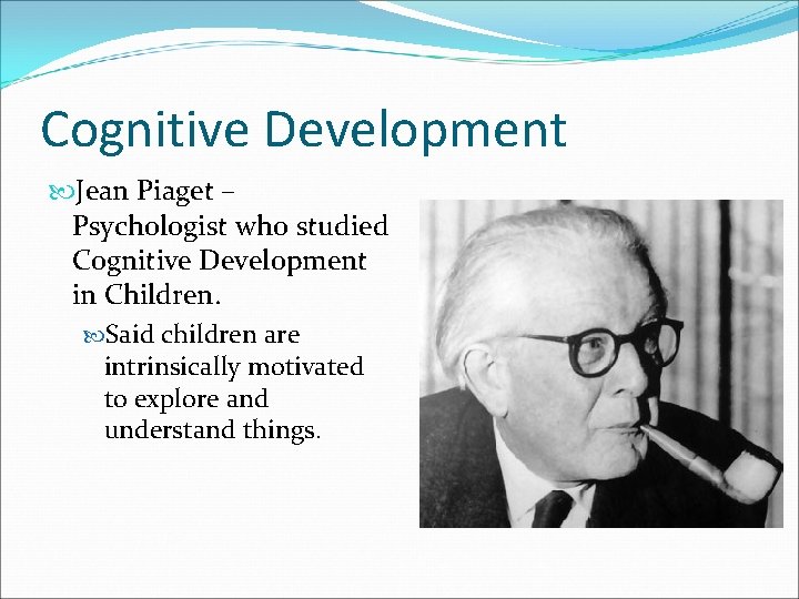 Cognitive Development Jean Piaget – Psychologist who studied Cognitive Development in Children. Said children