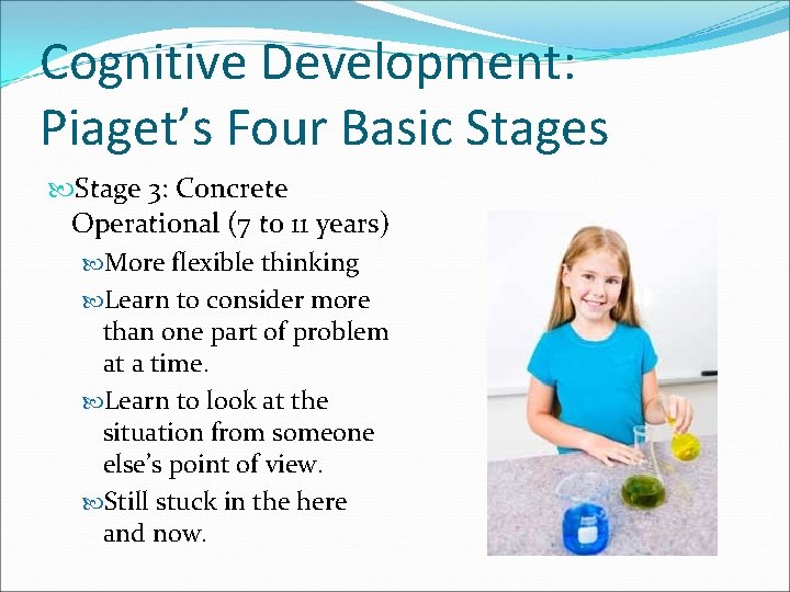 Cognitive Development: Piaget’s Four Basic Stages Stage 3: Concrete Operational (7 to 11 years)