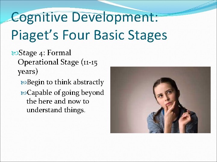 Cognitive Development: Piaget’s Four Basic Stages Stage 4: Formal Operational Stage (11 -15 years)
