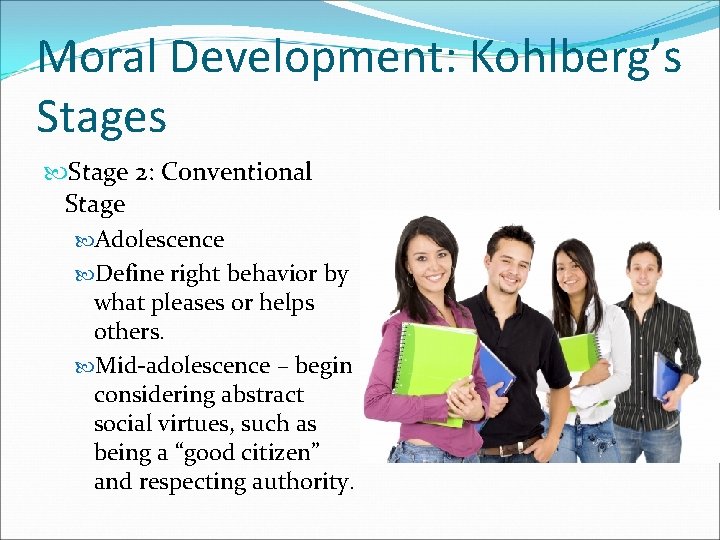 Moral Development: Kohlberg’s Stage 2: Conventional Stage Adolescence Define right behavior by what pleases