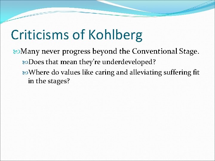 Criticisms of Kohlberg Many never progress beyond the Conventional Stage. Does that mean they’re