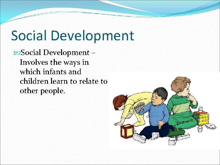 Social Development – Involves the ways in which infants and children learn to relate