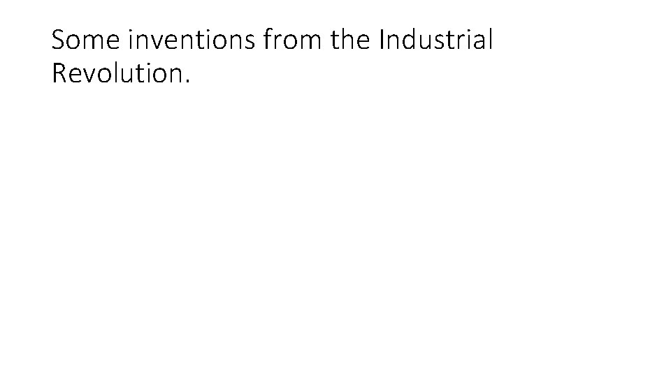 Some inventions from the Industrial Revolution. 