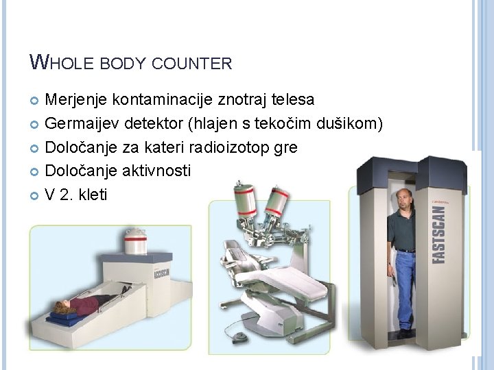 WHOLE BODY COUNTER Merjenje kontaminacije znotraj telesa Germaijev detektor (hlajen s tekočim dušikom) Določanje