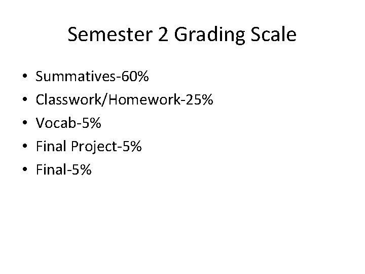 Semester 2 Grading Scale • • • Summatives-60% Classwork/Homework-25% Vocab-5% Final Project-5% Final-5% 