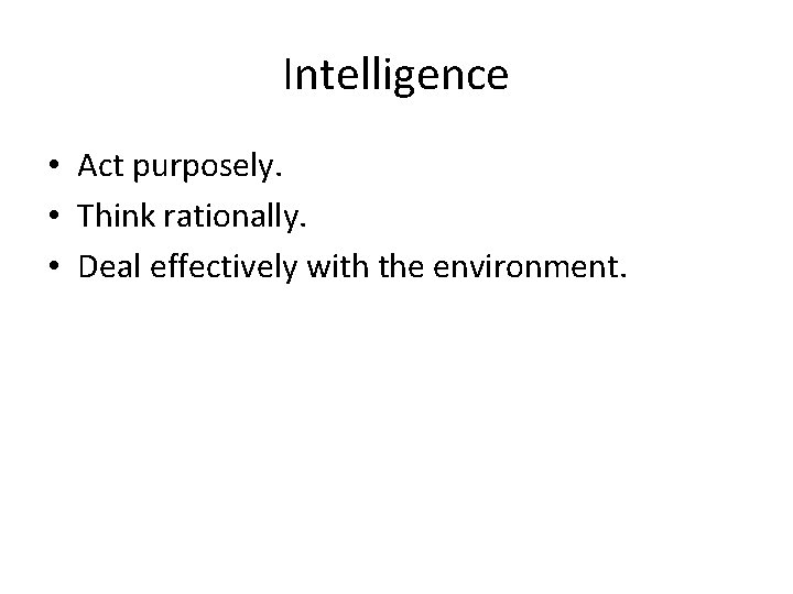 Intelligence • Act purposely. • Think rationally. • Deal effectively with the environment. 