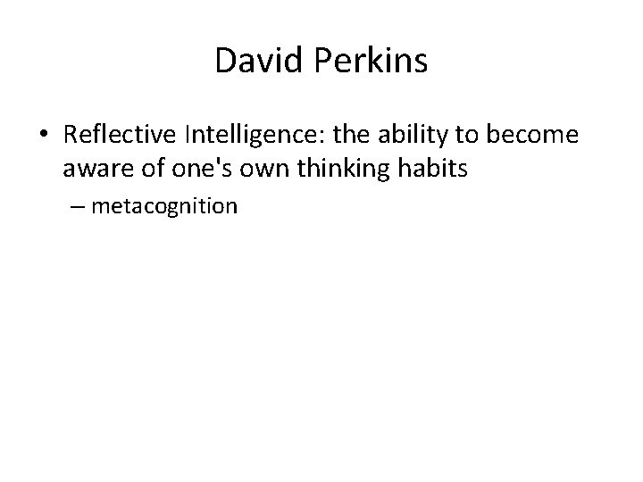 David Perkins • Reflective Intelligence: the ability to become aware of one's own thinking