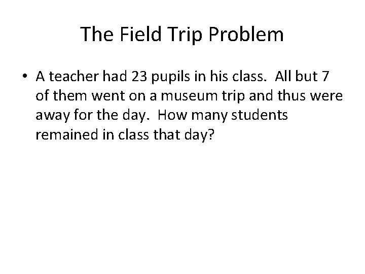 The Field Trip Problem • A teacher had 23 pupils in his class. All