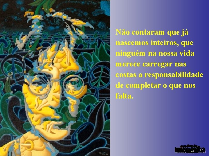 Não contaram que já nascemos inteiros, que ninguém na nossa vida merece carregar nas