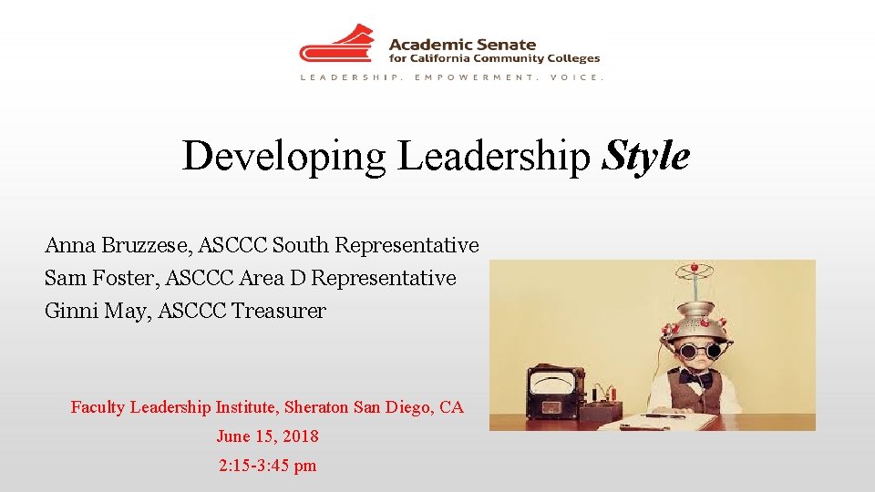 Developing Leadership Style Anna Bruzzese, ASCCC South Representative Sam Foster, ASCCC Area D Representative