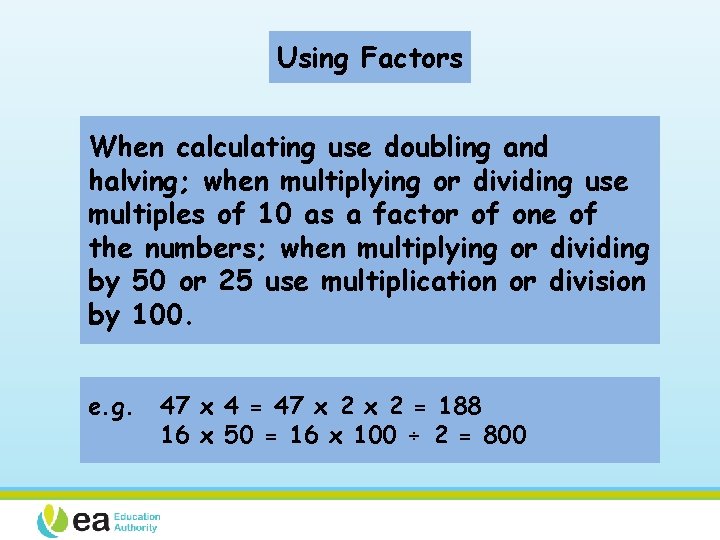Using Factors When calculating use doubling and halving; when multiplying or dividing use multiples