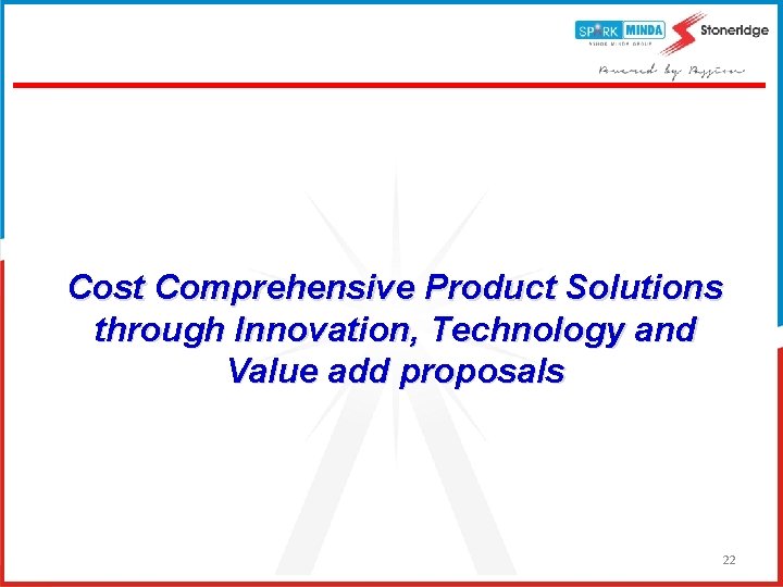 Cost Comprehensive Product Solutions through Innovation, Technology and Value add proposals 22 