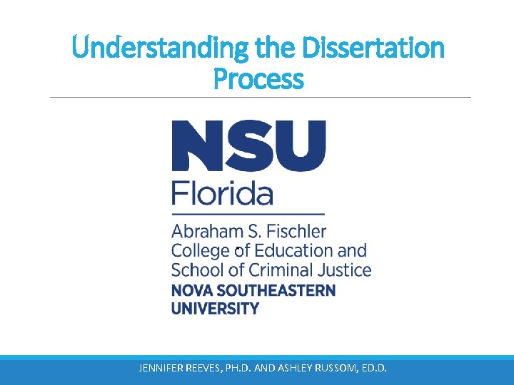 Understanding the Dissertation Process JENNIFER REEVES, PH. D. AND ASHLEY RUSSOM, ED. D. 