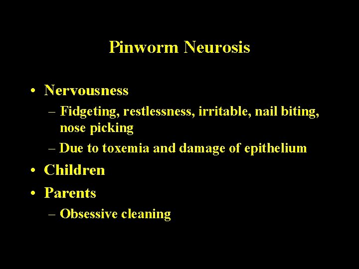 Pinworm Neurosis • Nervousness – Fidgeting, restlessness, irritable, nail biting, nose picking – Due Pinworm Neurosis • Nervousness – Fidgeting, restlessness, irritable, nail biting, nose picking – Due