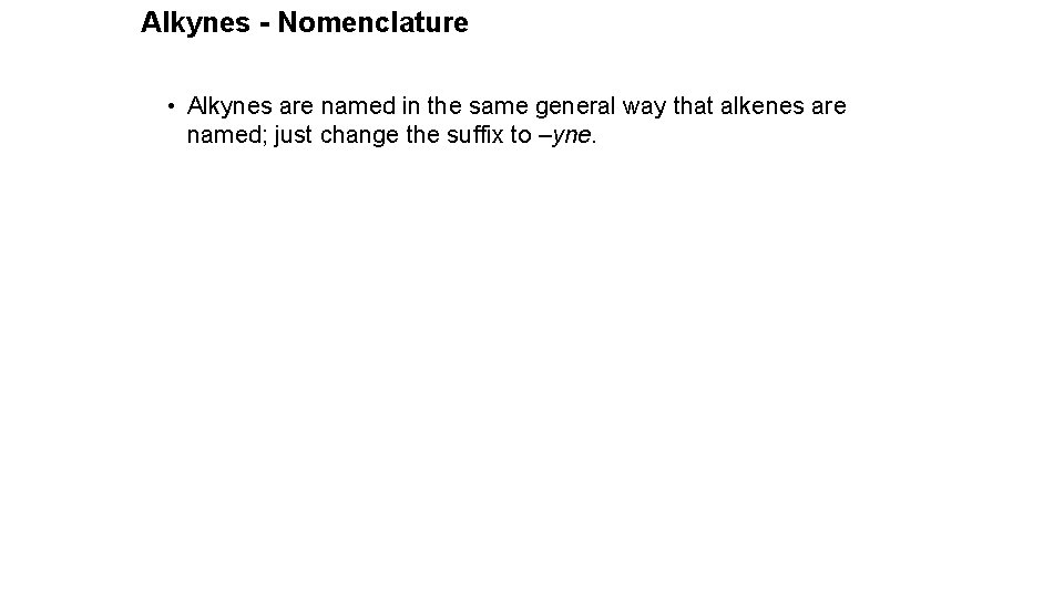 Alkynes - Nomenclature • Alkynes are named in the same general way that alkenes