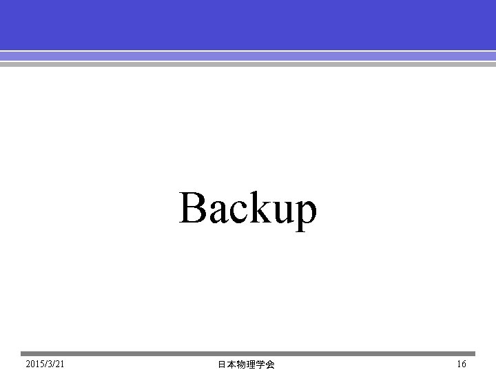 Backup 2015/3/21 日本物理学会 16 