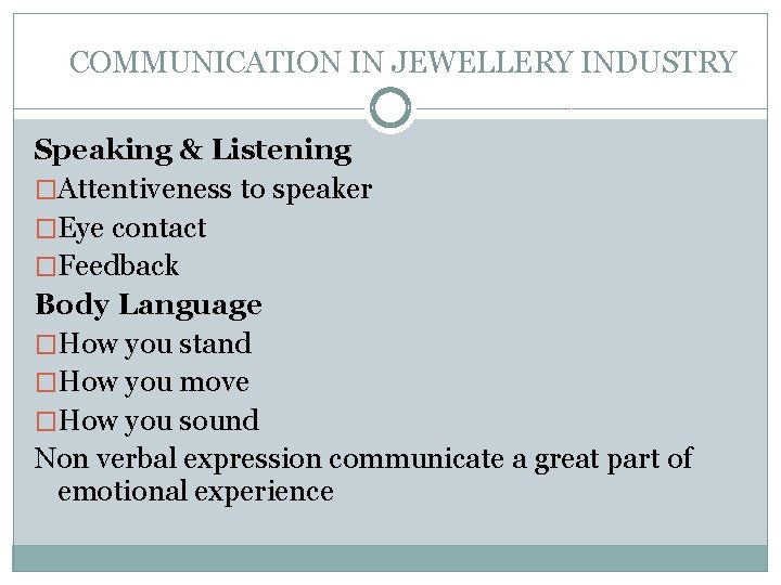 COMMUNICATION IN JEWELLERY INDUSTRY Speaking & Listening �Attentiveness to speaker �Eye contact �Feedback Body