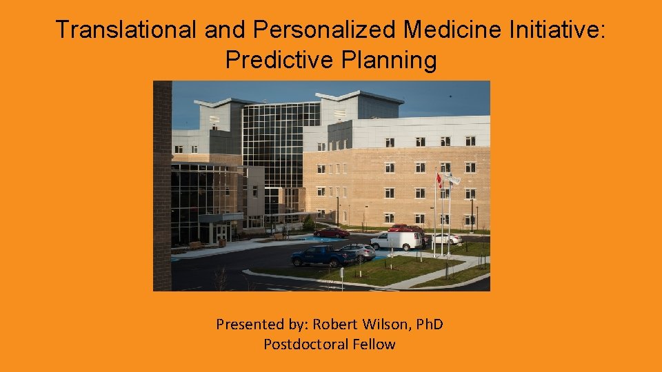 Translational and Personalized Medicine Initiative: Predictive Planning Presented by: Robert Wilson, Ph. D Postdoctoral
