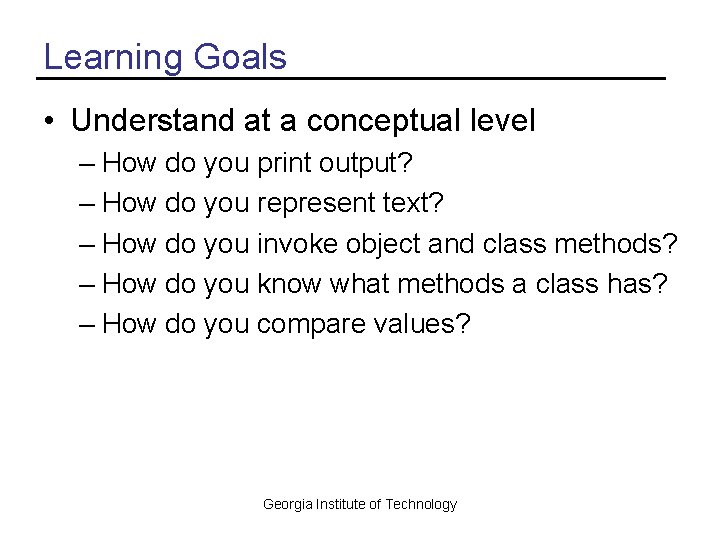 Learning Goals • Understand at a conceptual level – How do you print output?