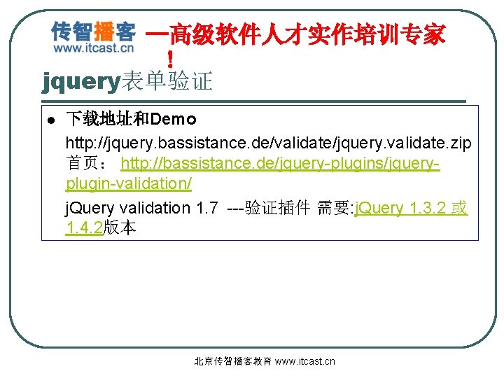—高级软件人才实作培训专家 ! jquery表单验证 l 下载地址和Demo http: //jquery. bassistance. de/validate/jquery. validate. zip 首页： http: //bassistance.