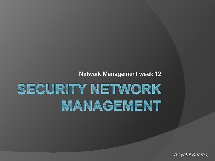 Network Management week 12 SECURITY NETWORK MANAGEMENT Aisyatul Karima, 