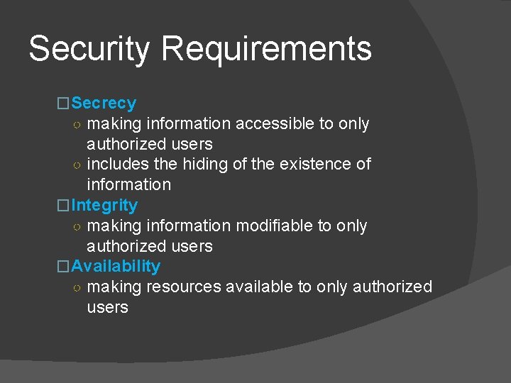 Security Requirements �Secrecy ○ making information accessible to only authorized users ○ includes the