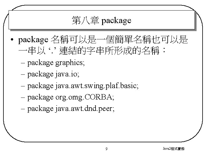 第八章 package • package 名稱可以是一個簡單名稱也可以是 一串以 ‘. ’ 連結的字串所形成的名稱： – package graphics; – package