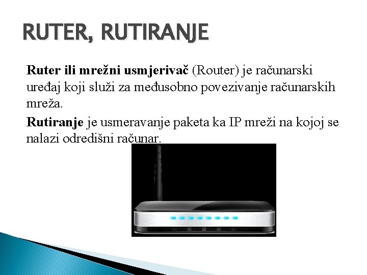 RUTER, RUTIRANJE Ruter ili mrežni usmjerivač (Router) je računarski uređaj koji služi za međusobno