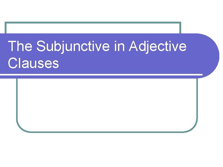 The Subjunctive in Adjective Clauses 