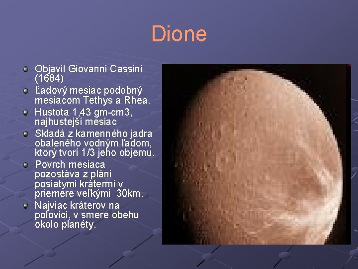 Dione Objavil Giovanni Cassini (1684) Ľadový mesiac podobný mesiacom Tethys a Rhea. Hustota 1,