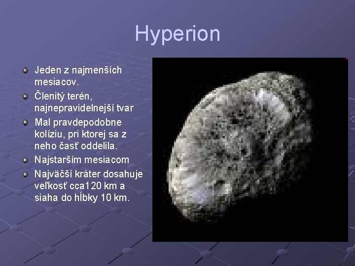 Hyperion Jeden z najmenších mesiacov. Členitý terén, najnepravidelnejší tvar Mal pravdepodobne kolíziu, pri ktorej