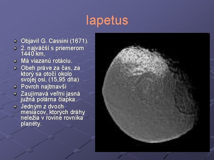 Iapetus Objavil G. Cassini (1671). 2. najväčší s priemerom 1440 km, Má viazanú rotáciu.