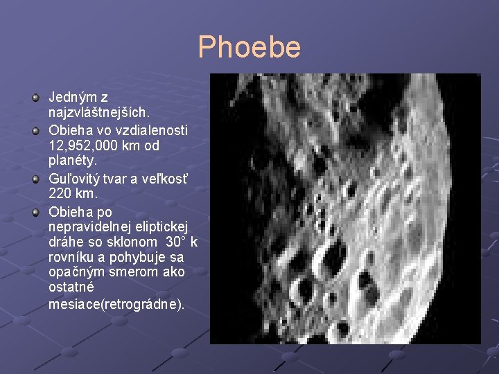 Phoebe Jedným z najzvláštnejších. Obieha vo vzdialenosti 12, 952, 000 km od planéty. Guľovitý